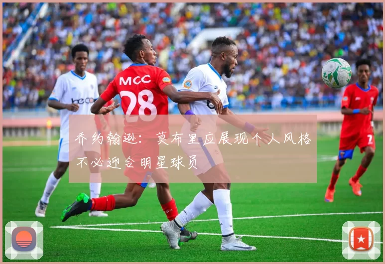 乔约翰逊：莫布里应展现个人风格不必迎合明星球员