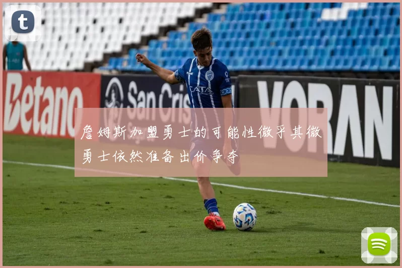 詹姆斯加盟勇士的可能性微乎其微勇士依然准备出价争夺