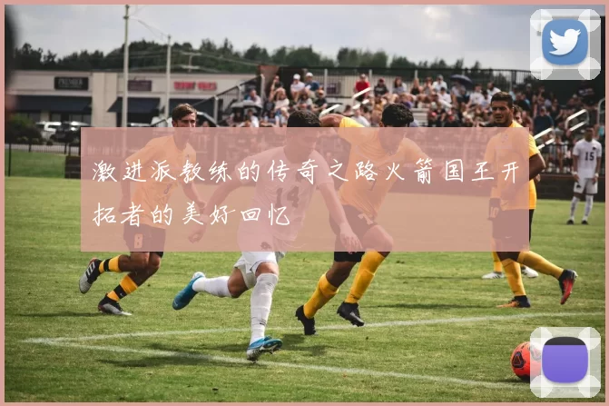 激进派教练的传奇之路火箭国王开拓者的美好回忆