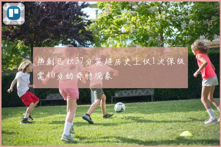 热刺已积37分英超历史上仅1次保级需40分的奇特现象