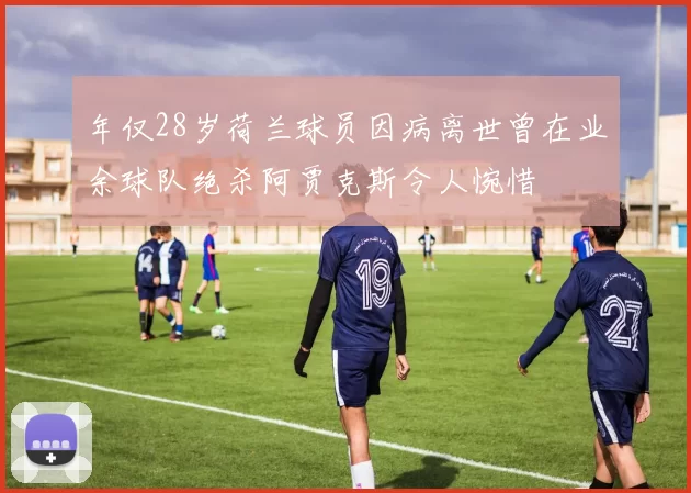 年仅28岁荷兰球员因病离世曾在业余球队绝杀阿贾克斯令人惋惜