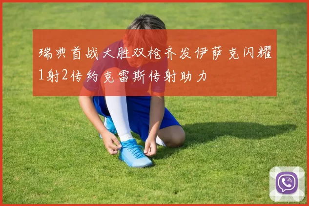瑞典首战大胜双枪齐发伊萨克闪耀1射2传约克雷斯传射助力