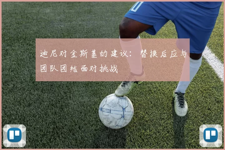 迪尼对金斯基的建议：替换后应与团队团结面对挑战
