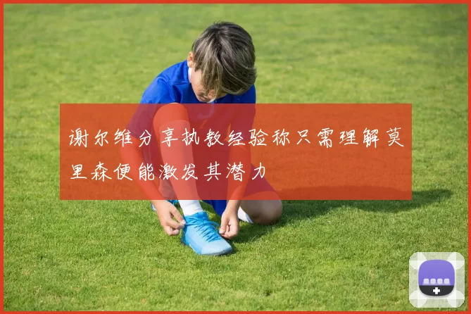 谢尔维分享执教经验称只需理解莫里森便能激发其潜力