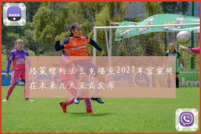 格策续约法兰克福至2027年官宣将在未来几天正式发布
