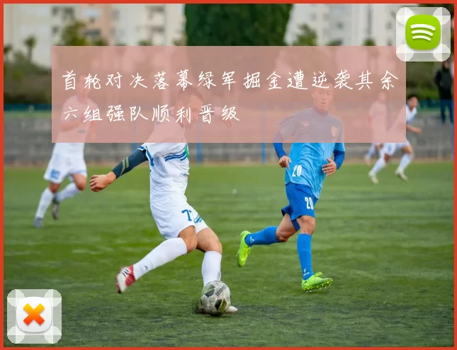 首轮对决落幕绿军掘金遭逆袭其余六组强队顺利晋级